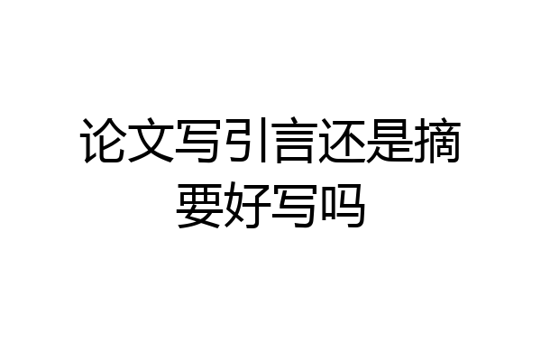 论文写引言还是摘要好写吗