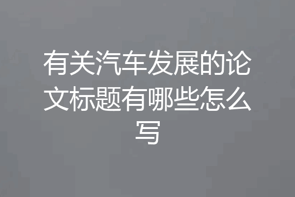 有关汽车发展的论文标题有哪些怎么写