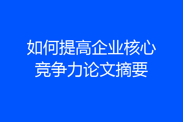 如何提高企业核心竞争力论文摘要