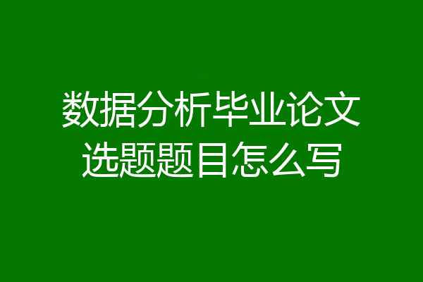 数据分析毕业论文选题题目怎么写