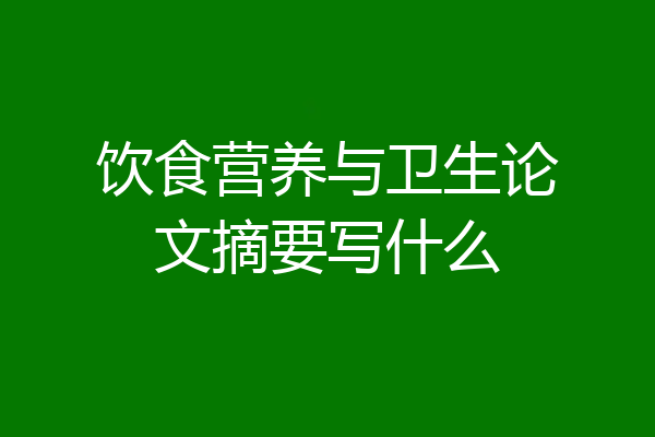 饮食营养与卫生论文摘要写什么