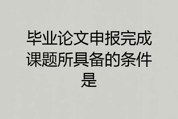 毕业论文申报完成课题所具备的条件是
