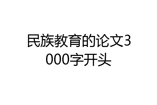 民族教育的论文3000字开头