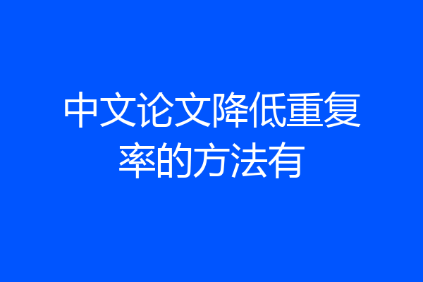 中文论文降低重复率的方法有