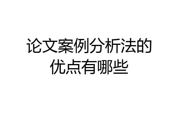 论文案例分析法的优点有哪些