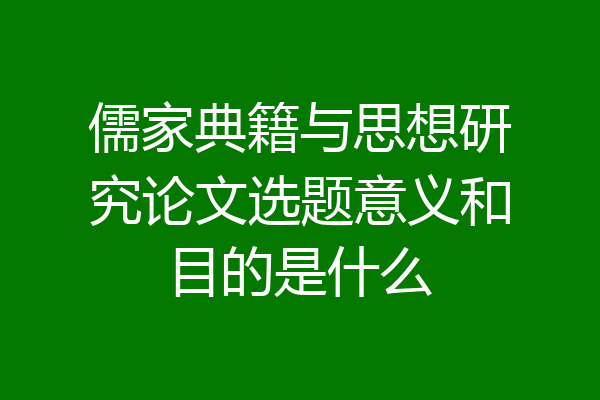 儒家典籍与思想研究论文选题意义和目的是什么
