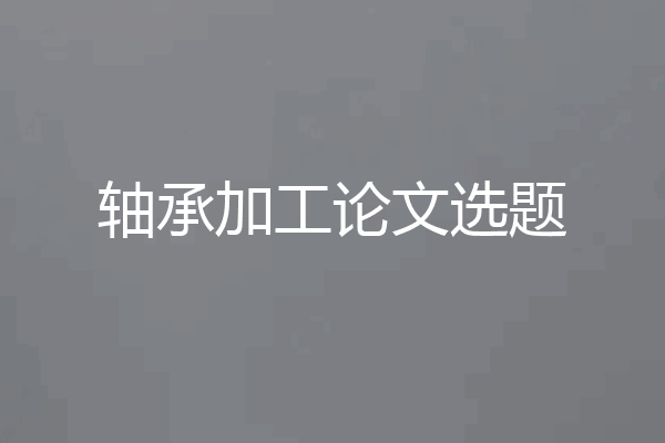 轴承加工论文选题