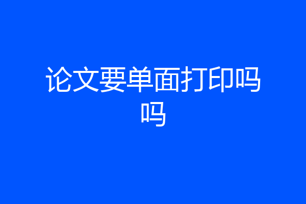 论文要单面打印吗吗