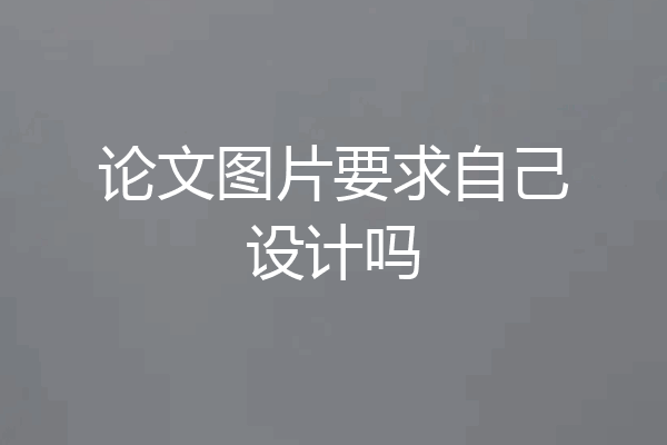 论文图片要求自己设计吗