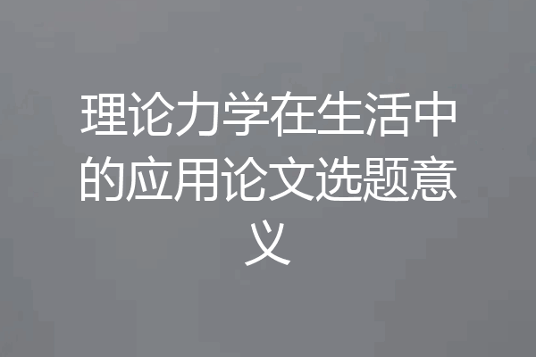 理论力学在生活中的应用论文选题意义