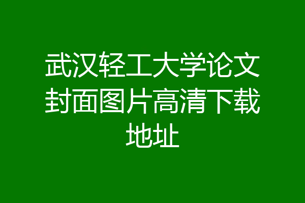 武汉轻工大学论文封面图片高清下载地址