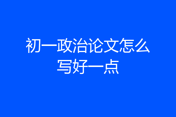 初一政治论文怎么写好一点