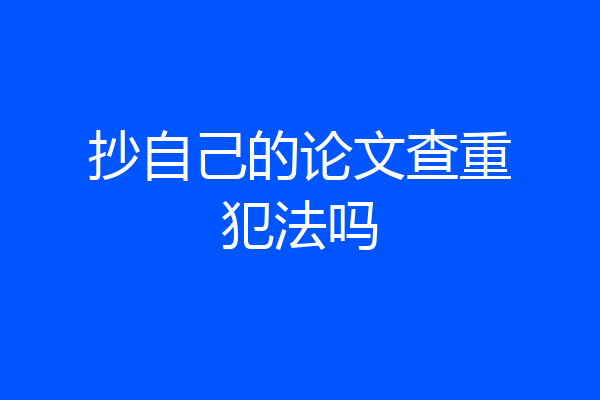 抄自己的论文查重犯法吗
