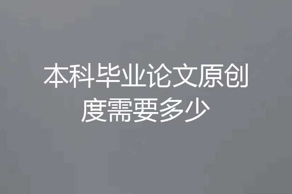 本科毕业论文原创度需要多少