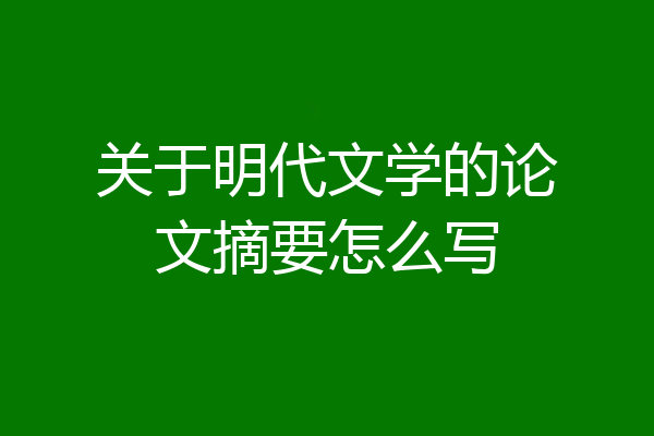 关于明代文学的论文摘要怎么写