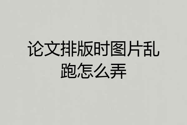 论文排版时图片乱跑怎么弄