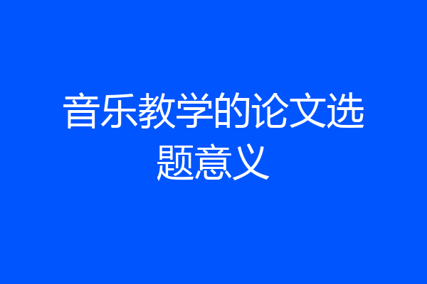 音乐教学的论文选题意义