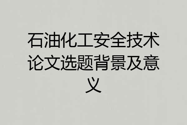 石油化工安全技术论文选题背景及意义