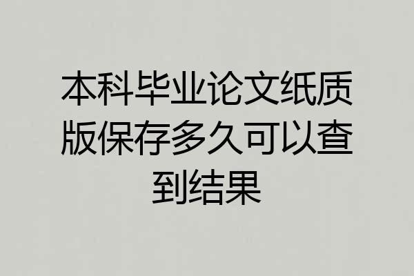 本科毕业论文纸质版保存多久可以查到结果
