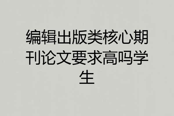 编辑出版类核心期刊论文要求高吗学生