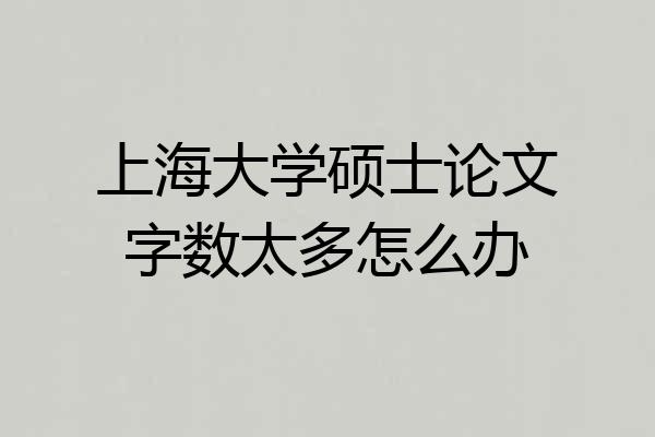 上海大学硕士论文字数太多怎么办