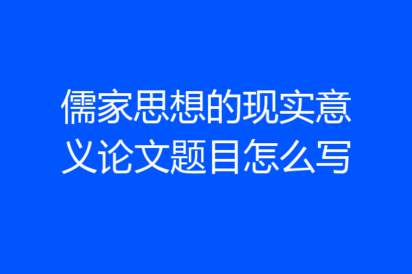 儒家思想的现实意义论文题目怎么写