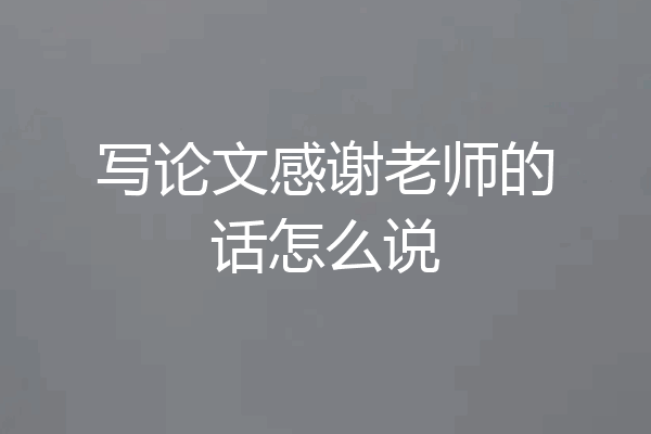 写论文感谢老师的话怎么说