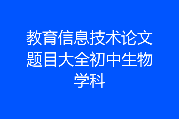 教育信息技术论文题目大全初中生物学科