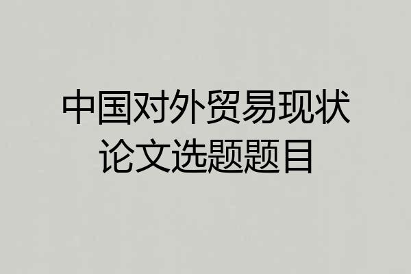 中国对外贸易现状论文选题题目