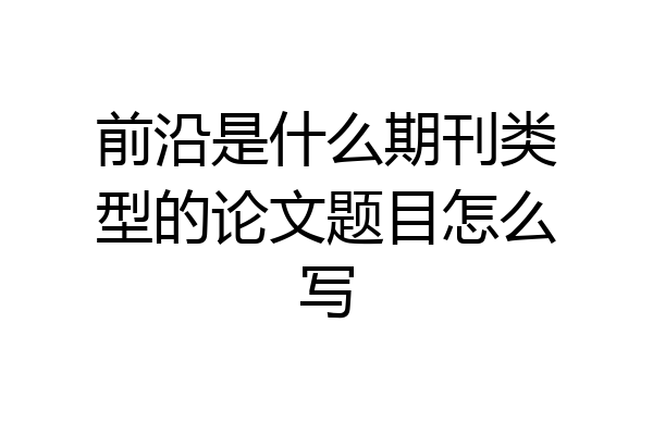 前沿是什么期刊类型的论文题目怎么写