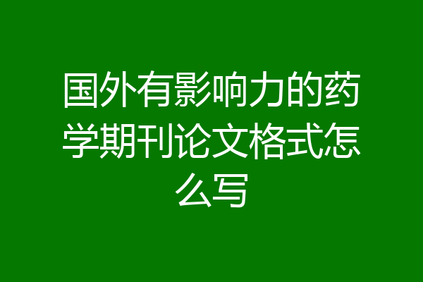 国外有影响力的药学期刊论文格式怎么写