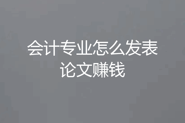 会计专业怎么发表论文赚钱