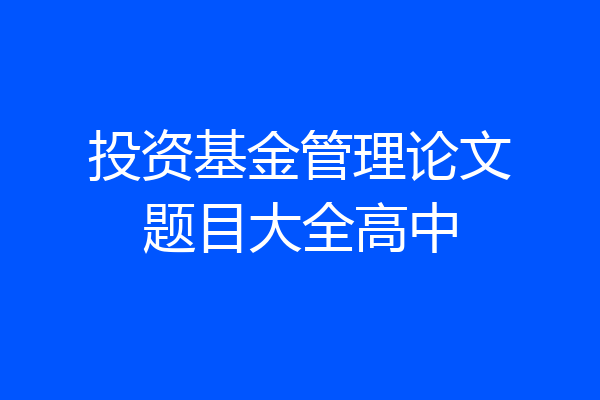 投资基金管理论文题目大全高中