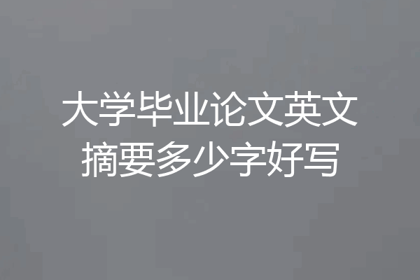 大学毕业论文英文摘要多少字好写