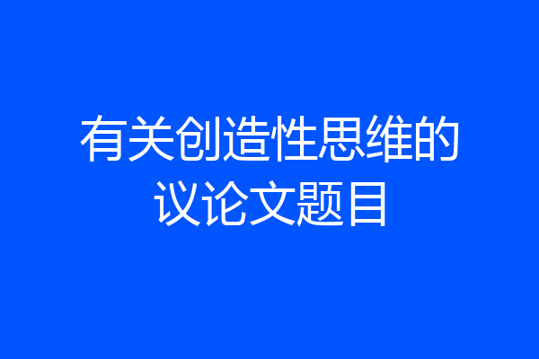 有关创造性思维的议论文题目