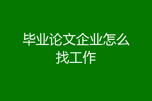 毕业论文企业怎么找工作
