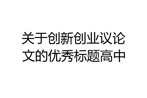 关于创新创业议论文的优秀标题高中