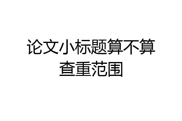 论文小标题算不算查重范围