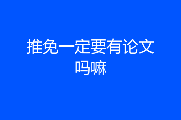 推免一定要有论文吗嘛
