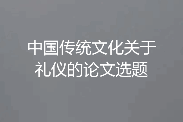 中国传统文化关于礼仪的论文选题