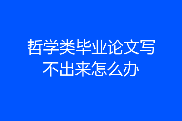 哲学类毕业论文写不出来怎么办