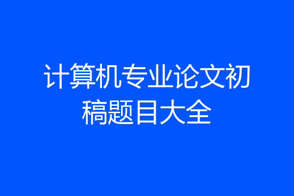 计算机专业论文初稿题目大全