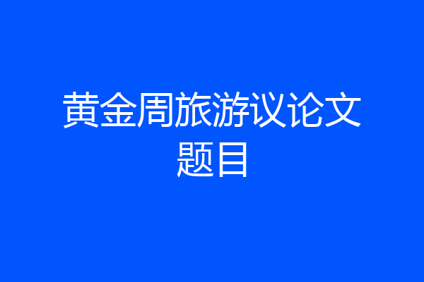 黄金周旅游议论文题目