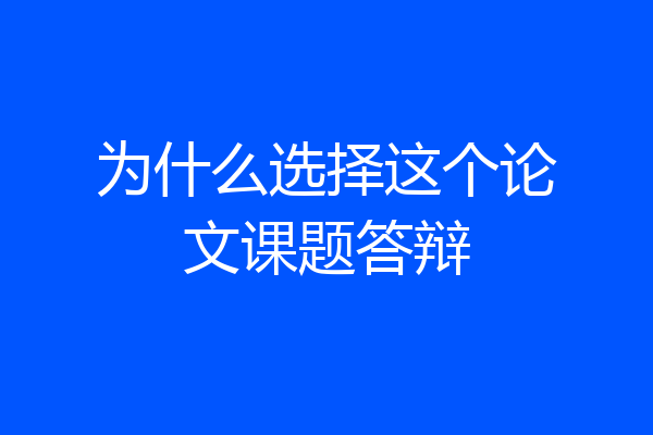 为什么选择这个论文课题答辩