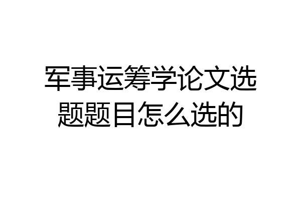 军事运筹学论文选题题目怎么选的