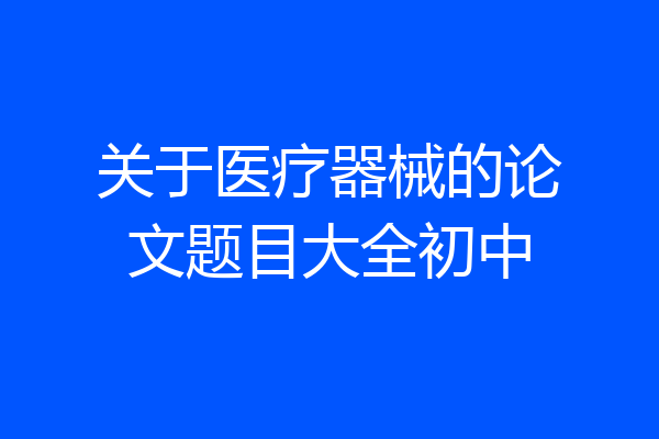 关于医疗器械的论文题目大全初中