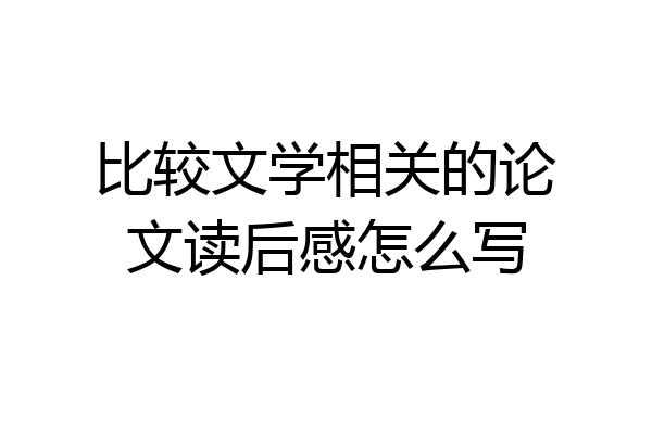 比较文学相关的论文读后感怎么写