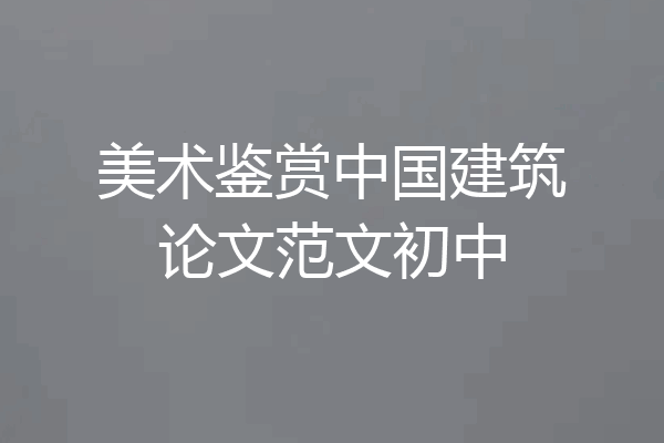 美术鉴赏中国建筑论文范文初中