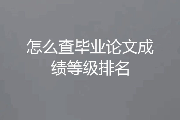 怎么查毕业论文成绩等级排名