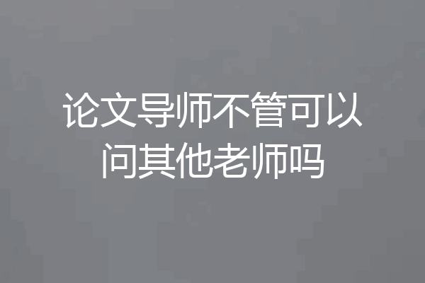 论文导师不管可以问其他老师吗